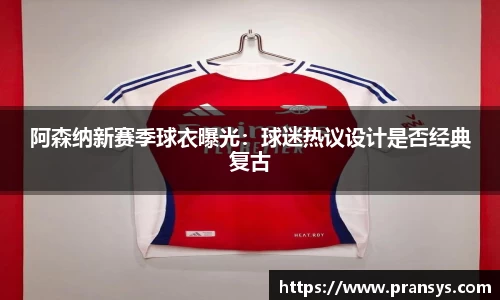 阿森纳新赛季球衣曝光：球迷热议设计是否经典复古