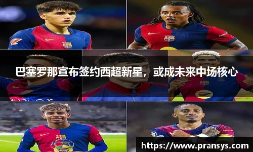 巴塞罗那宣布签约西超新星，或成未来中场核心