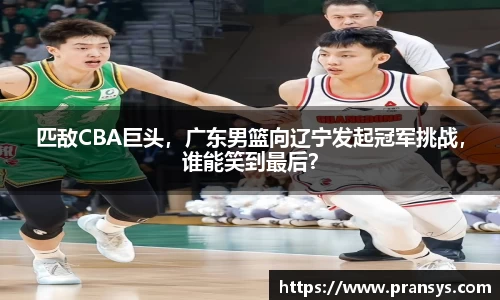 匹敌CBA巨头，广东男篮向辽宁发起冠军挑战，谁能笑到最后？