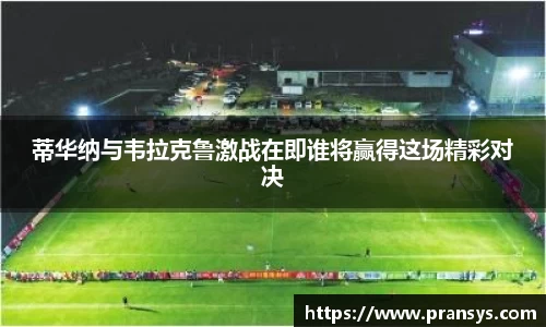 蒂华纳与韦拉克鲁激战在即谁将赢得这场精彩对决