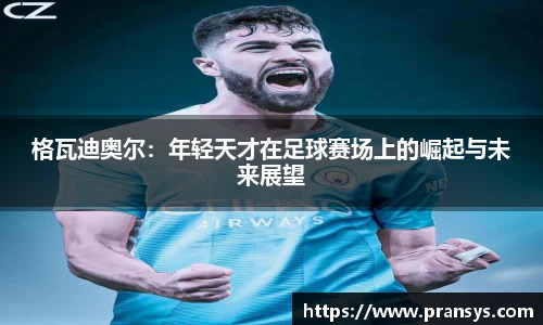 格瓦迪奥尔：年轻天才在足球赛场上的崛起与未来展望