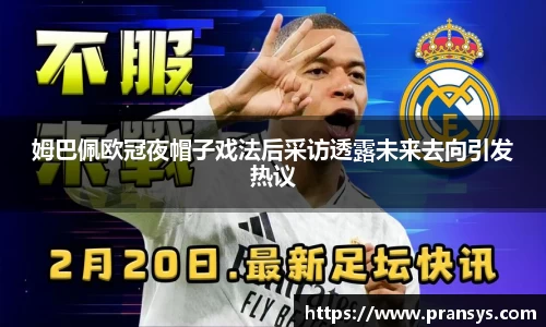 姆巴佩欧冠夜帽子戏法后采访透露未来去向引发热议