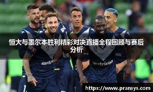 恒大与墨尔本胜利精彩对决直播全程回顾与赛后分析