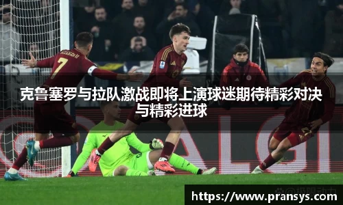 克鲁塞罗与拉队激战即将上演球迷期待精彩对决与精彩进球