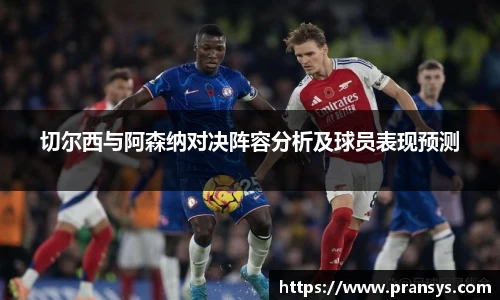 切尔西与阿森纳对决阵容分析及球员表现预测