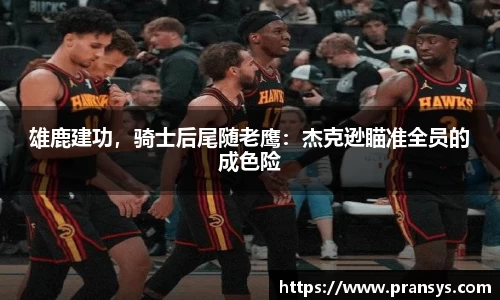 雄鹿建功，骑士后尾随老鹰：杰克逊瞄准全员的成色险