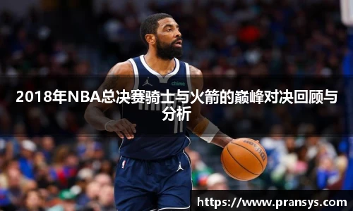2018年NBA总决赛骑士与火箭的巅峰对决回顾与分析