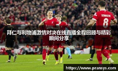 拜仁与利物浦激情对决在线直播全程回顾与精彩瞬间分享