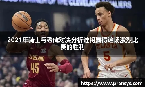 2021年骑士与老鹰对决分析谁将赢得这场激烈比赛的胜利