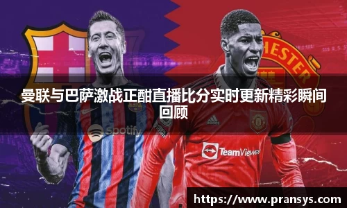 曼联与巴萨激战正酣直播比分实时更新精彩瞬间回顾
