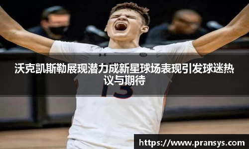 沃克凯斯勒展现潜力成新星球场表现引发球迷热议与期待