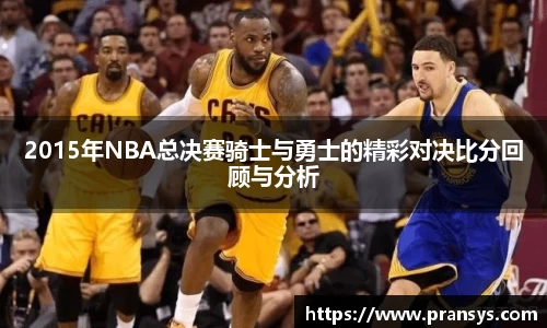 2015年NBA总决赛骑士与勇士的精彩对决比分回顾与分析