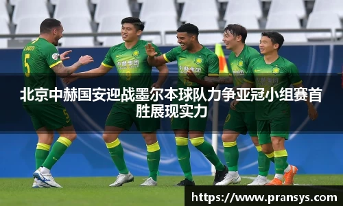 北京中赫国安迎战墨尔本球队力争亚冠小组赛首胜展现实力