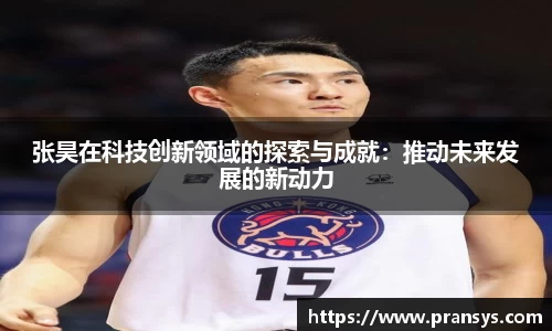 张昊在科技创新领域的探索与成就：推动未来发展的新动力