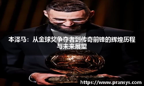 本泽马：从金球奖争夺者到传奇前锋的辉煌历程与未来展望