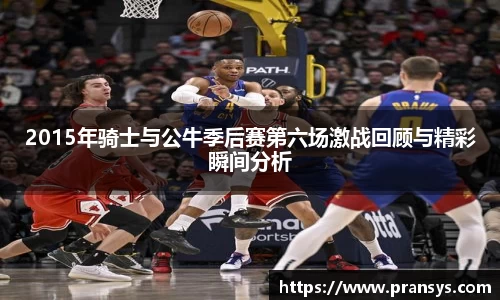 2015年骑士与公牛季后赛第六场激战回顾与精彩瞬间分析