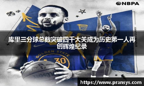 库里三分球总数突破四千大关成为历史第一人再创辉煌纪录