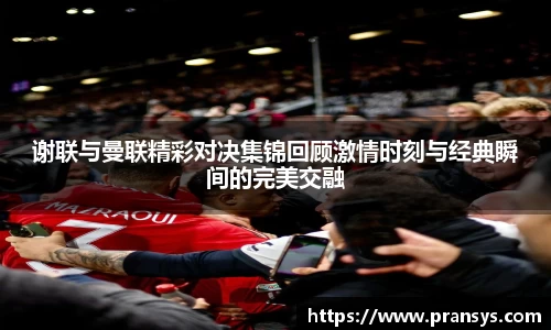 谢联与曼联精彩对决集锦回顾激情时刻与经典瞬间的完美交融