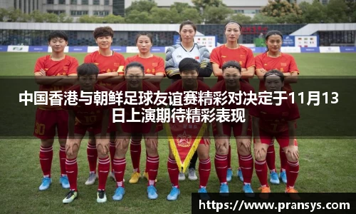 中国香港与朝鲜足球友谊赛精彩对决定于11月13日上演期待精彩表现