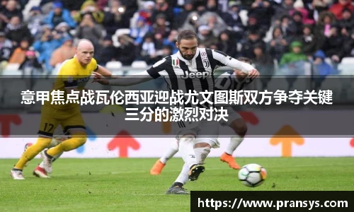 意甲焦点战瓦伦西亚迎战尤文图斯双方争夺关键三分的激烈对决