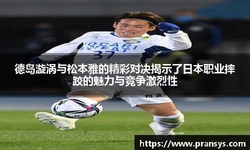 德岛漩涡与松本雅的精彩对决揭示了日本职业摔跤的魅力与竞争激烈性