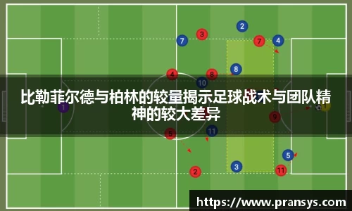 比勒菲尔德与柏林的较量揭示足球战术与团队精神的较大差异